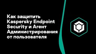 Часть #7: Как защитить Kaspersky Endpoint Security и Агент Администрирования от пользователя