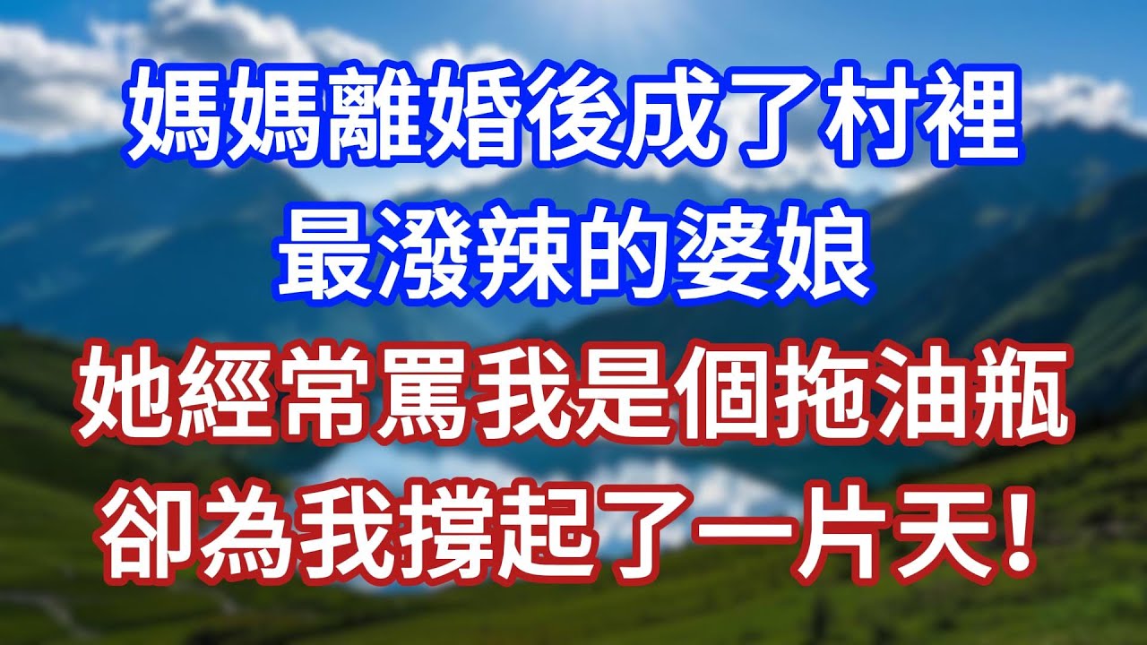 媽媽離婚後，成了村裡最潑辣的婆娘，她經常罵我是個拖油瓶，卻為我撐起了一片天！#言情故事#情感故事#家庭故事#小說#戀愛#婚姻