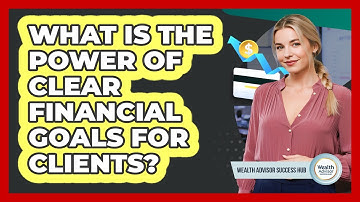 What Is The Power Of Clear Financial Goals For Clients? - Wealth Advisor Success Hub