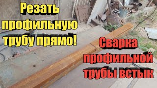 Резать профильную трубу прямо.  Сварка профильной трубы встык.