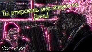 Ты втираешь мне какую то дичь, но завокоден | Vocoded