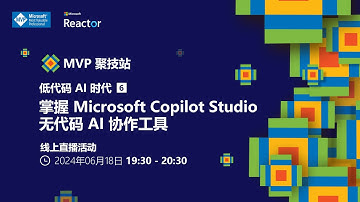 MVP 聚技站 - 低代码 AI 时代（六）：掌握 Microsoft Copilot Studio：无代码 AI 协作工具