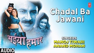 Track name chadal ba jawani movie bhaiya hamaar singer manoj
tiwari,anand mohan music director dhananjay mishra lyricist vinay
bihari label t-seri...