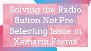 Solving the Radio Button Not Pre-Selecting Issue in Xamarin.Forms
