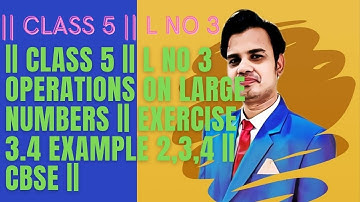 || CLASS 5 || L NO 3 OPERATIONS ON LARGE NUMBERS || EXERCISE 3.4 EXAMPLE (2,3,4 )|| CBSE ||