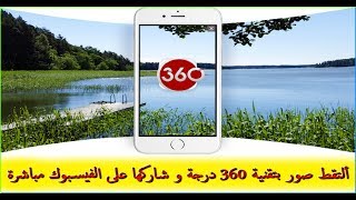 التقاط صوره بتقنية 360 درجه ومشاركتها على الفيس بوك مباشرة