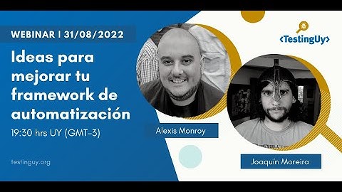 Ideas para mejorar tu framework de automatización - Alexis Monroy y Joaquín Moreira