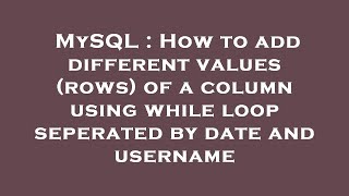 MySQL : How to add different values (rows) of a column using while loop seperated by date and userna