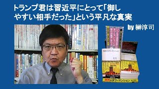 トランプ君は習近平にとって「御しやすい相手だった」という平凡な真実　by 榊淳司