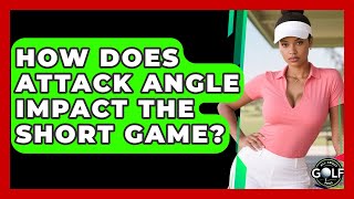 How Does Attack Angle Impact The Short Game? - All About Golf Pros