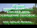 27 июня народный праздник ЕЛИСЕЕВ ДЕНЬ . ОСВЯЩЕНИЕ ОБНОВОК . народные приметы и поверья