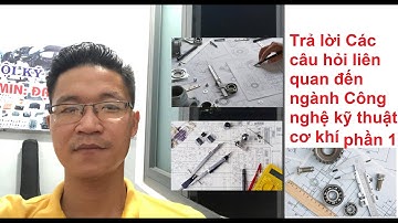 Trả Lời Các câu hỏi liên quan đến ngành Công nghệ kỹ thuật cơ khí | phần 1