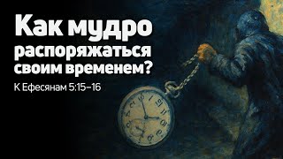 К Ефесянам 5:15–16 | Как мудро распоряжаться своим временем? | Alexander Arzer