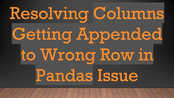 Resolving Columns Getting Appended to Wrong Row in Pandas Issue