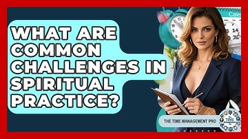 What Are Common Challenges In Spiritual Practice? - The Time Management Pro