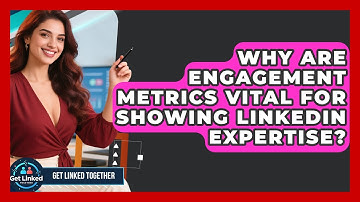 Why Are Engagement Metrics Vital For Showing LinkedIn Expertise? - Get Linked Together