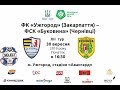ФК «Ужгород» (Закарпаття) - ФК «Буковина» (Чернівці)