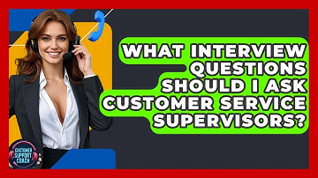 What Interview Questions Should I Ask Customer Service Supervisors? - Customer Support Coach