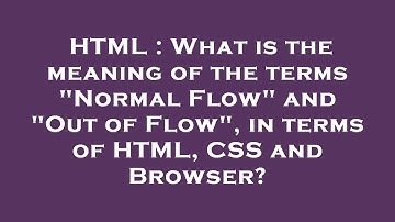 HTML : What is the meaning of the terms "Normal Flow" and "Out of Flow", in terms of HTML, CSS and B