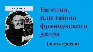 Георг Борн. Евгения, или тайны французского двора. Часть третья. Аудиокнига.