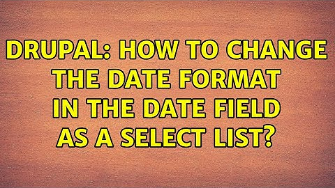 Drupal: How to change the date format in the date field as a select list? (2 Solutions!!)