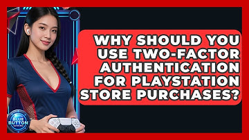 Why Should You Use Two-Factor Authentication For PlayStation Store Purchases? - Blue Button Gaming