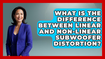 What Is The Difference Between Linear And Non-linear Subwoofer Distortion?