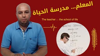 المعلم...  مدرسة الحياة  The teacher ... the school of life