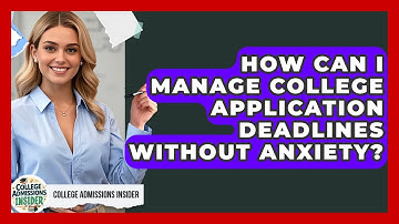 How Can I Manage College Application Deadlines Without Anxiety? - College Admissions Insider