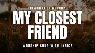 My Closest Friend | Christian Worship Song with Lyrics | NewCreation Worship