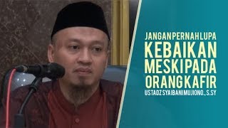 JANGAN PERNAH LUPA KEBAIKAN MESKI PADA ORANG KAFIR - USTADZ SYAIBANI MUJIONO., S.SY