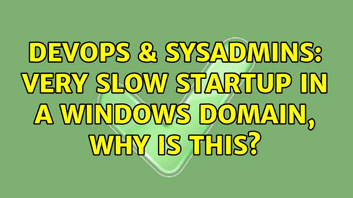 DevOps & SysAdmins: VERY slow startup in a Windows Domain, why is this? (3 Solutions!!)