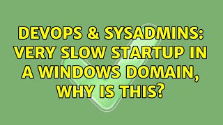 Famous DevOps & SysAdmins: VERY slow startup in a Windows Domain, why is this? (3 Solutions!!) Wealth