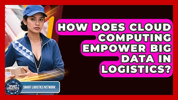 How Does Cloud Computing Empower Big Data In Logistics? - Smart Logistics Network
