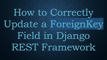 How to Correctly Update a ForeignKey Field in Django REST Framework