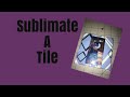 Sublimating  a Tiles  from Lowes