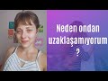 Neden ondan vazgeçemiyorum, uzaklaşamıyorum?