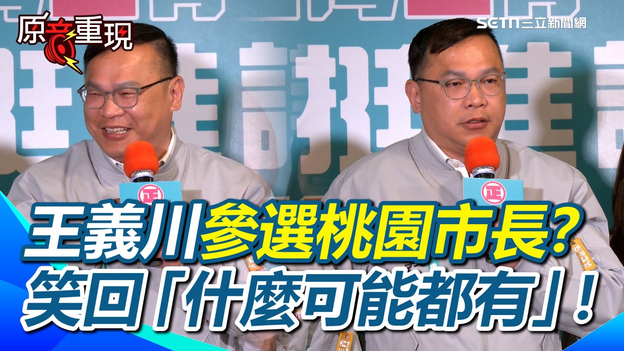 【#原音重現】王義川參選桃園市長？笑回「什麼可能都有」！曝賴清德主席與選對會在做最後的布局！表示讓自己再想一下…黨的任何決定身為黨員都必須遵守！｜三立新聞網 SETN.com