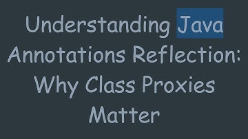 Understanding Java Annotations Reflection: Why Class Proxies Matter