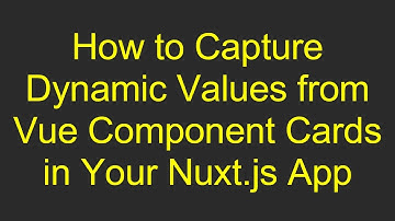 How to Capture Dynamic Values from Vue Component Cards in Your Nuxt.js App