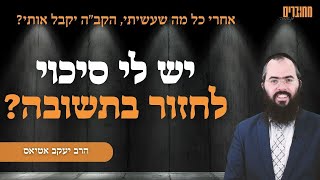 הרב יעקב אטיאס | יש לי סיכוי לחזור בתשובה?