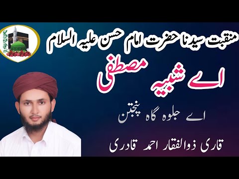      منقبت حضرت امام حسن ابن علی علیہ السلام اے شبیہ مصطفی اے جلوہ گاہ