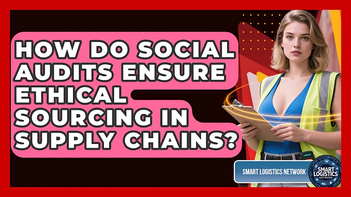 How Do Social Audits Ensure Ethical Sourcing In Supply Chains? - Smart Logistics Network