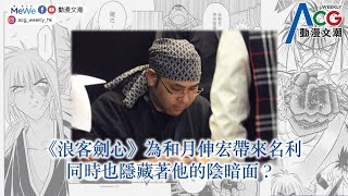 動漫文潮2021年6月29日——《浪客劍心》為和月伸宏帶來名利，同時也隱藏著他的陰暗面？