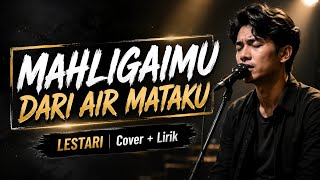 MAHLIGAIMU DARI AIR MATAKU - LESTARI | COVER   LIRIK