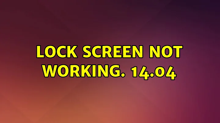 Ubuntu: Lock Screen not working. 14.04 (3 Solutions!!)