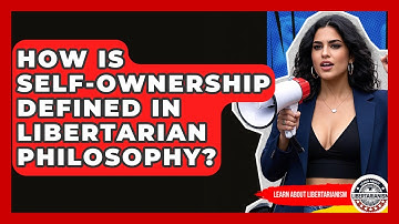 How Is Self-ownership Defined In Libertarian Philosophy? - Learn About Libertarianism