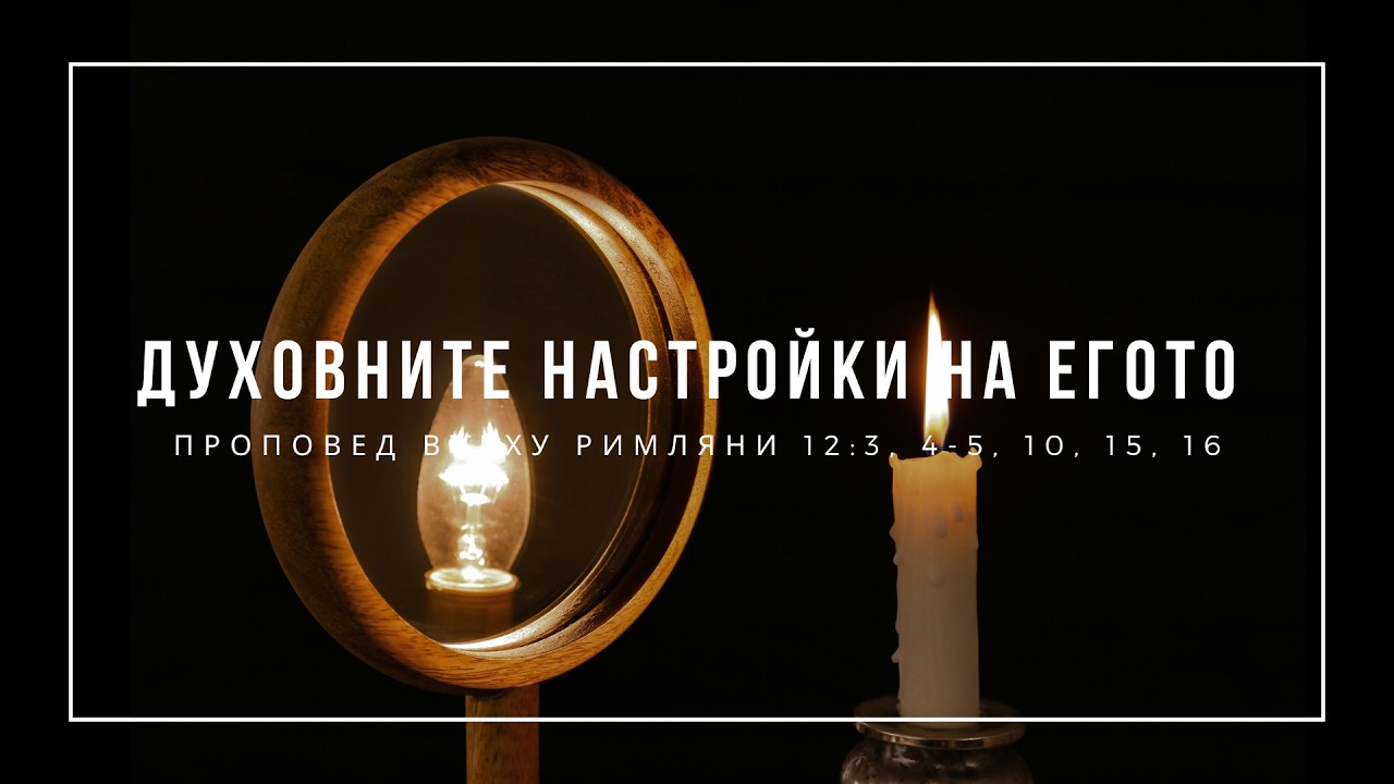 Духовните настройки на егото (Римляни 12:3, 4-5, 10, 15, 16) - п-р Иван Мирчев