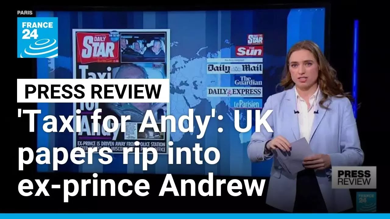 'Taxi for Andy' : UK papers rip into ex-prince Andrew following arrest • FRANCE 24 English