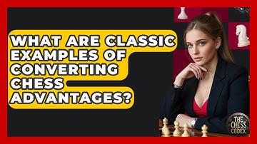 What Are Classic Examples Of Converting Chess Advantages? - The Chess Codex